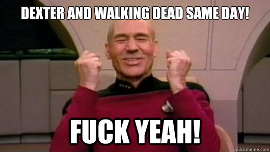 Dexter and walking dead same day! Fuck Yeah! - Dexter and walking dead same day! Fuck Yeah!  Happy Picard!