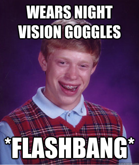 wears night vision goggles *flashbang* - wears night vision goggles *flashbang*  Bad Luck Brian