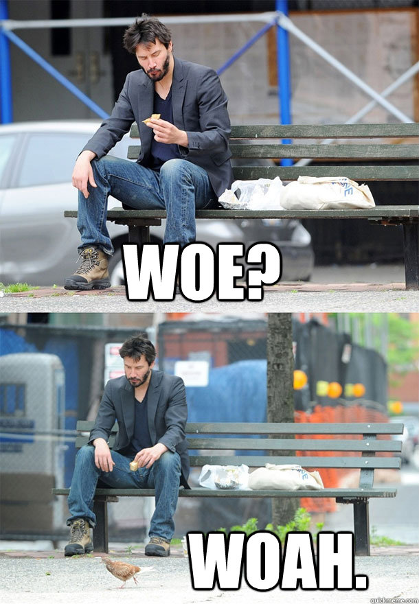 Woe? Woah.  Sad Keanu