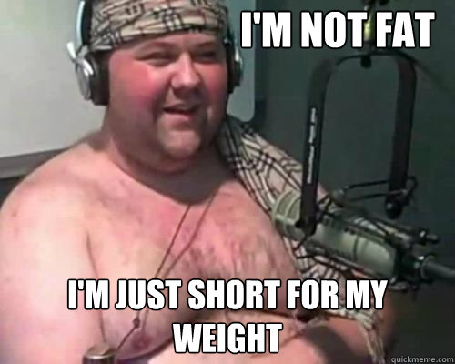 I'm not fat I'm just short for my weight  Denial Chubby Guy