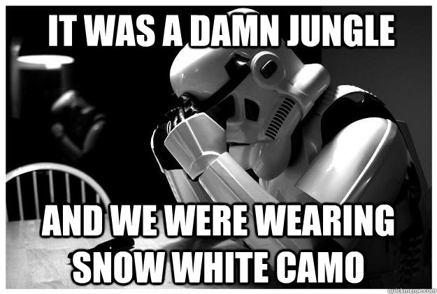 It was a damn jungle And we were wearing snow white camo  