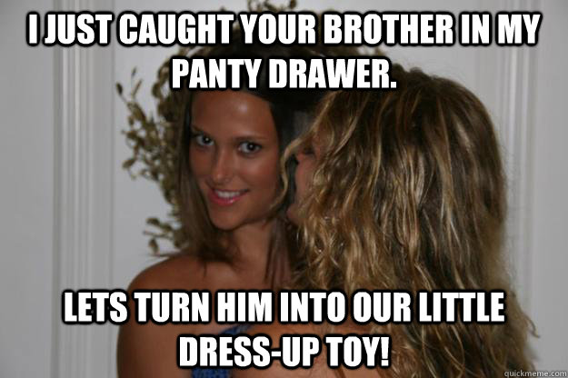 I just caught your brother in my panty drawer. Lets turn him into our little dress-up toy!  