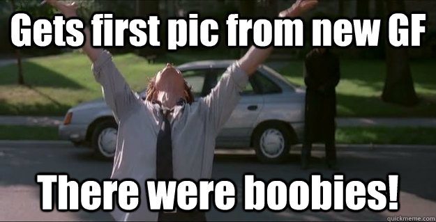 Gets first pic from new GF There were boobies!  There was a FIREFIGHT