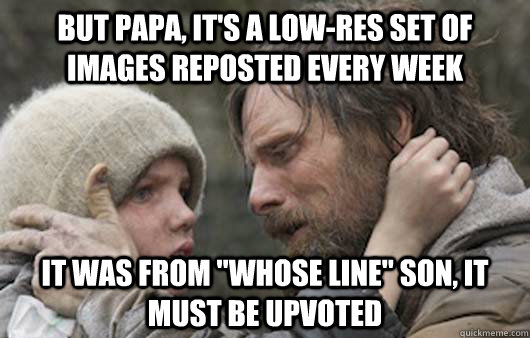 But papa, it's a low-res set of images reposted every week It was from 