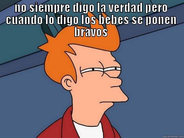 no siempre digo la verdad - NO SIEMPRE DIGO LA VERDAD PERO CUANDO LO DIGO LOS BEBES SE PONEN BRAVOS  Futurama Fry