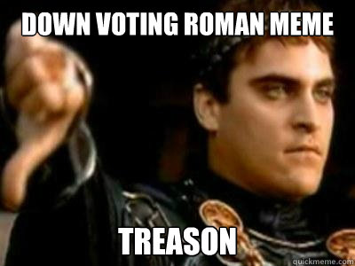 Down voting roman meme treason - Down voting roman meme treason  Downvoting Roman