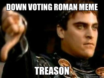 Down voting roman meme treason  Downvoting Roman