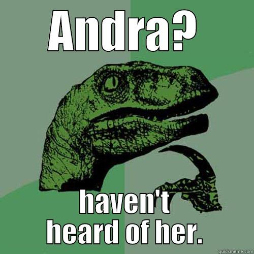 ANDRA? HAVEN'T HEARD OF HER. Philosoraptor