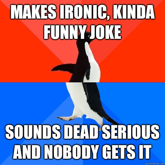 Makes ironic, kinda funny joke Sounds dead serious and nobody gets it  Socially Awesome Awkward Penguin