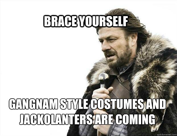 BRACE YOURSELf gangnam style costumes and jackolanters are coming  BRACE YOURSELF SOLO QUEUE