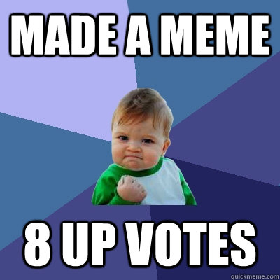made a meme 8 up votes  Success Kid