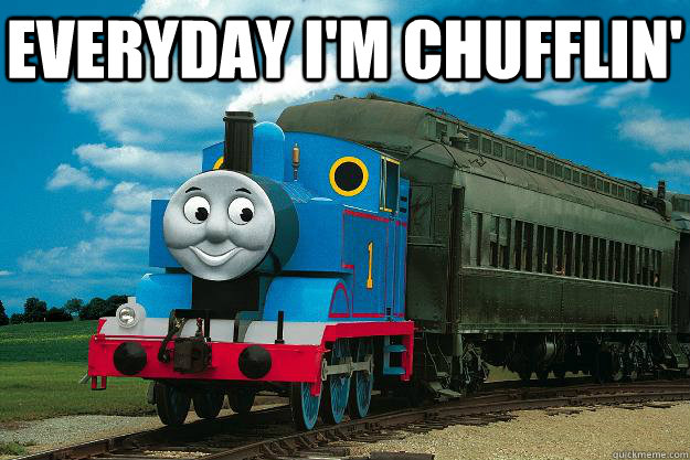 everyday I'm chufflin'   Thomas the Tank Engine