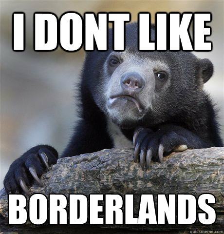 I DONT LIKE  BORDERLANDS  Confession Bear