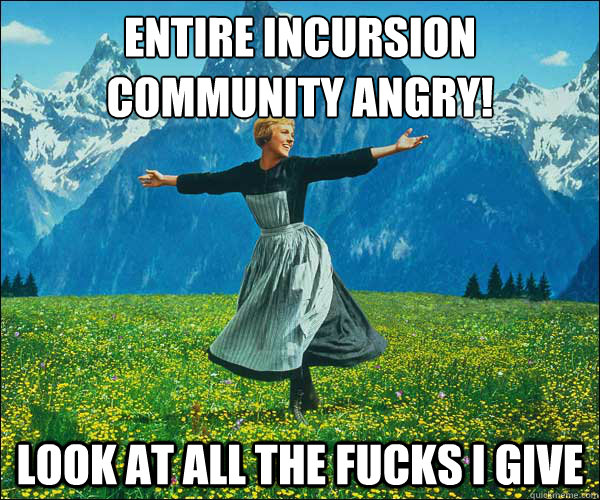 Entire incursion community angry! Look at all the fucks i give  Look At All The Fucks I Give