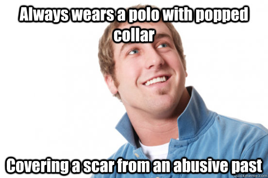 Always wears a polo with popped collar Covering a scar from an abusive past - Always wears a polo with popped collar Covering a scar from an abusive past  Misc