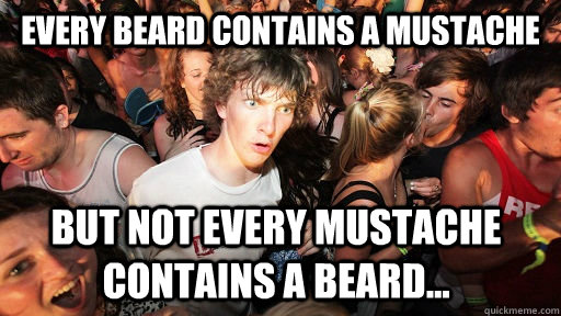 Every beard contains a mustache but not every mustache contains a beard...  Sudden Clarity Clarence