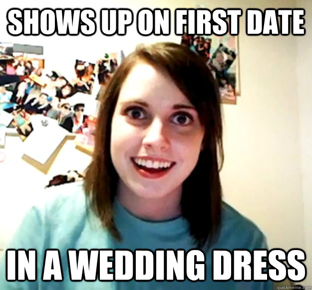 Shows up on first date in a wedding dress  Overly Attached Girlfriend