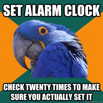 Set Alarm clock Check twenty times to make sure you actually set it  Paranoid Parrot