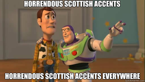 Horrendous Scottish Accents  Horrendous Scottish Accents everywhere  Everywhere
