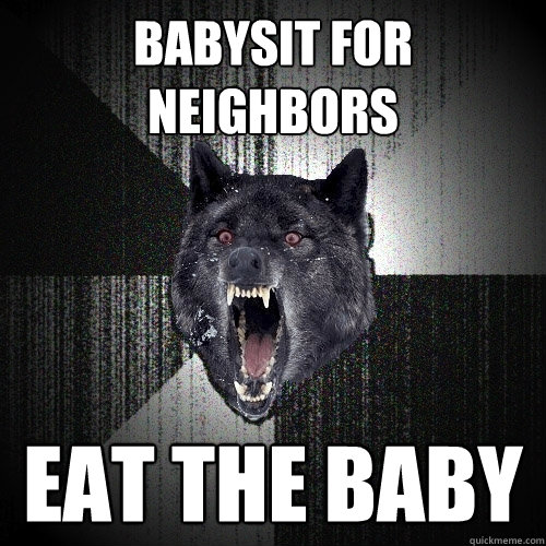 Babysit for neighbors Eat the baby  Insanity Wolf