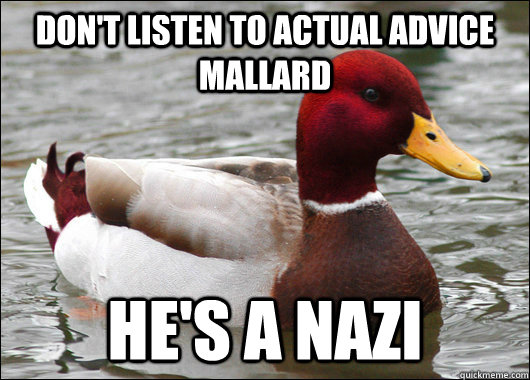 Don't Listen to actual advice Mallard he's a nazi  Malicious Advice Mallard