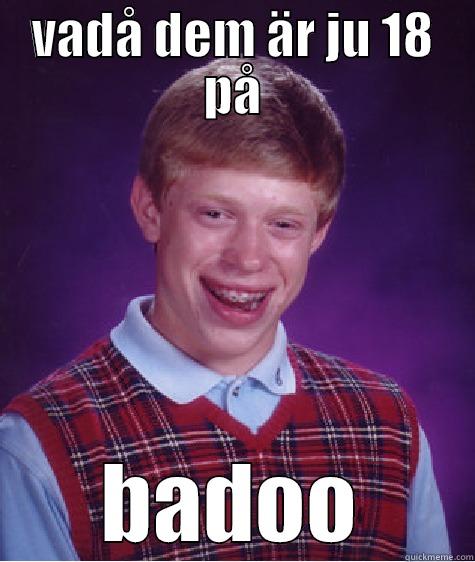 VADÅ DEM ÄR JU 18 PÅ BADOO Bad Luck Brian