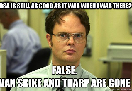 DSA is still as good as it was when I was there? False.
Van Skike and tharp are gone  Schrute