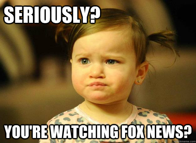 Seriously? You're watching fox news? - Seriously? You're watching fox news?  Judgemental Toddler