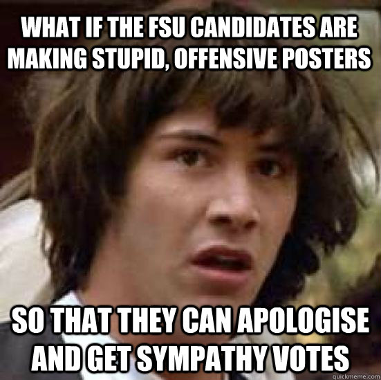what if the FSU candidates are making stupid, offensive posters So that they can apologise and get sympathy votes - what if the FSU candidates are making stupid, offensive posters So that they can apologise and get sympathy votes  conspiracy keanu