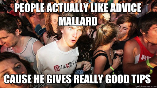 People actually like Advice mallard
 Cause he gives really good tips  Sudden Clarity Clarence