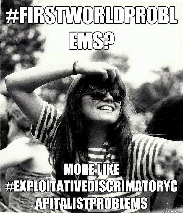 #firstworldproblems? More like #ExploitativeDiscrimatoryCapitalistProblems  Georgetown Hipster