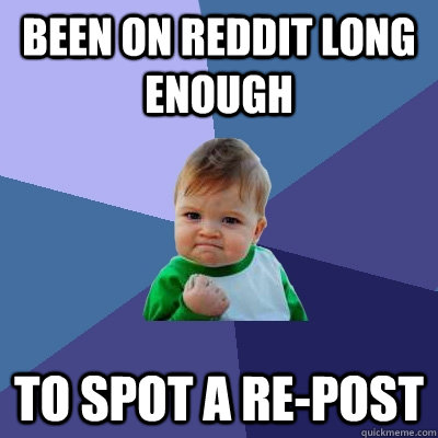 been on reddit long enough to spot a re-post  - been on reddit long enough to spot a re-post   Success Kid