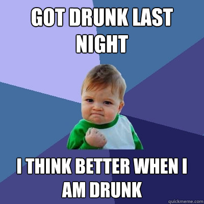Got drunk last night I think better when i am drunk  Success Kid