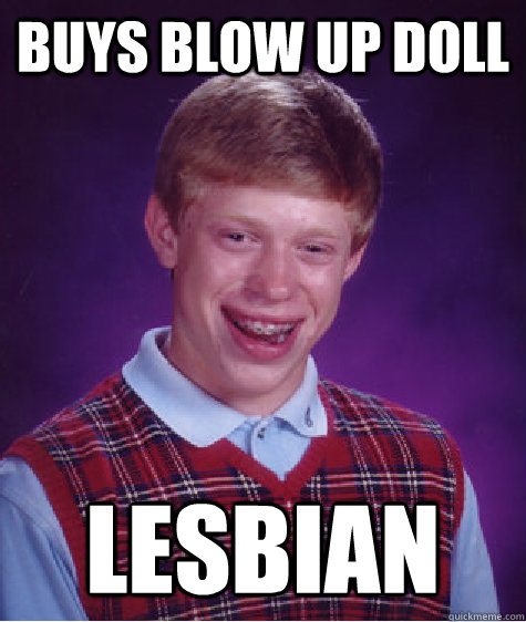Buys blow up doll Lesbian  Bad Luck Brian