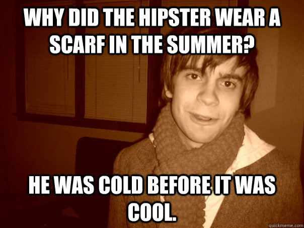 Why did the hipster wear a scarf in the summer? He was cold before it was cool.  - Why did the hipster wear a scarf in the summer? He was cold before it was cool.   Hipster Brent Cold