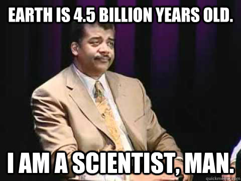 Earth is 4.5 billion years old. I am a scientist, man. - Earth is 4.5 billion years old. I am a scientist, man.  Annoyed Neil deGrasse Tyson