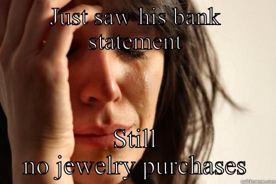 No ring for me - JUST SAW HIS BANK STATEMENT STILL NO JEWELRY PURCHASES First World Problems