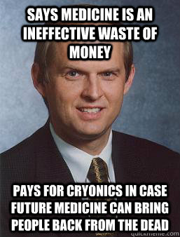 Says medicine is an ineffective waste of money Pays for cryonics in case future medicine can bring people back from the dead - Says medicine is an ineffective waste of money Pays for cryonics in case future medicine can bring people back from the dead  Overcoming bias guy