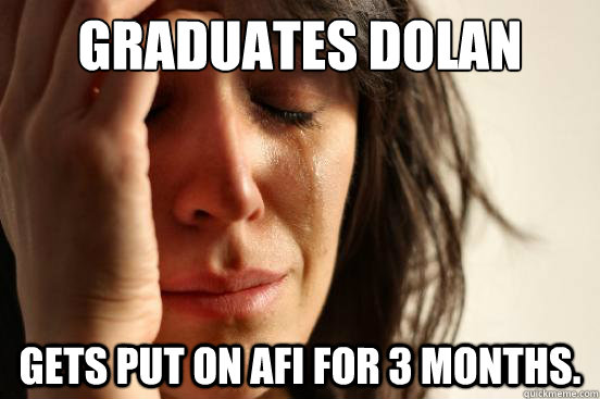 Graduates Dolan Gets put on AFI for 3 months.  First World Problems