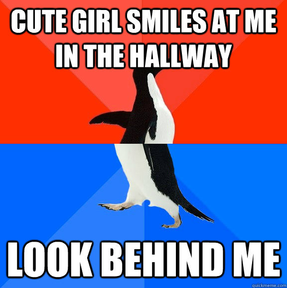 Cute Girl smiles at me in the hallway Look behind me  Socially Awesome Awkward Penguin