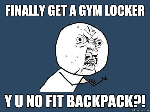 FINALLY GET A GYM LOCKER y u no fit backpack?!  Y U No