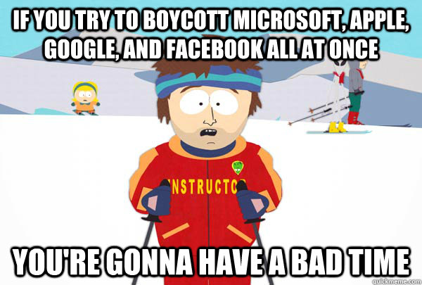 If You try to boycott Microsoft, Apple, Google, and facebook all at once You're gonna have a bad time  Super Cool Ski Instructor