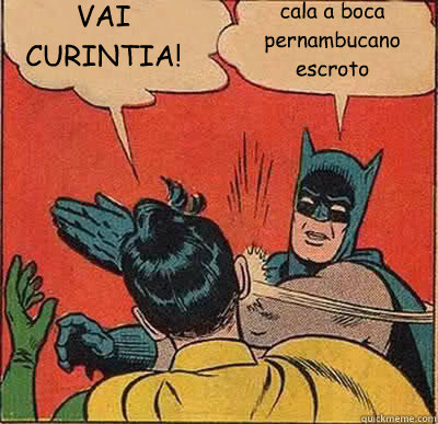 VAI CURINTIA!!!! cala a boca pernambucano escroto  Batman Slapping Robin