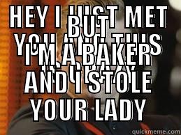 HEY I JUST MET YOU AND THIS IS CRAZY BUT I'M A BAKER AND I STOLE YOUR LADY Misc