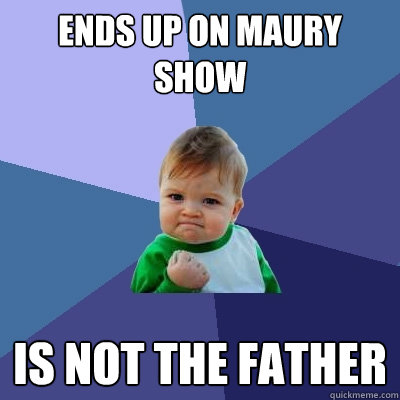ends up on Maury Show Is NOT the father  Success Kid