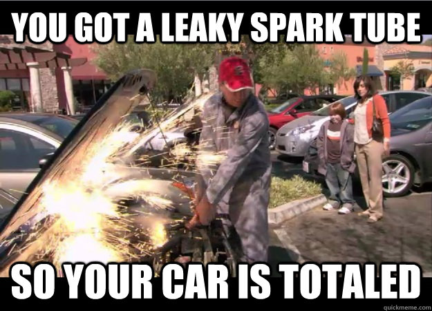 You got a leaky spark tube So your car is totaled - You got a leaky spark tube So your car is totaled  Andy the Mechanic