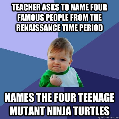 Teacher asks to name four famous people from the Renaissance time period Names the four teenage mutant ninja turtles - Teacher asks to name four famous people from the Renaissance time period Names the four teenage mutant ninja turtles  Misc