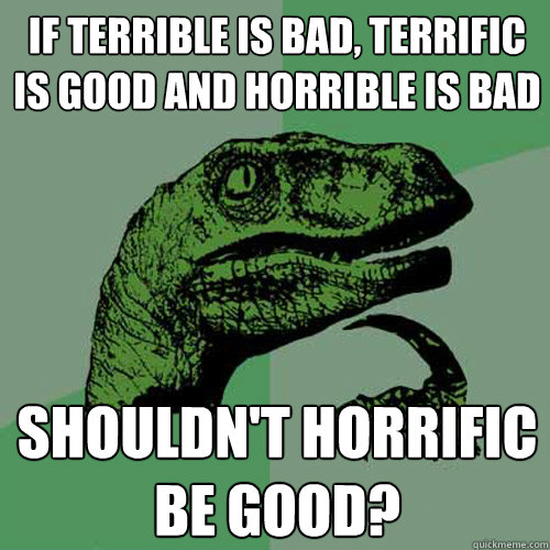 if terrible is bad, terrific is good and horrible is bad shouldn't horrific be good?  Philosoraptor