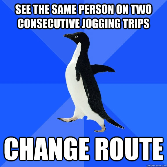 See the same person on two consecutive jogging trips change route  Socially Awkward Penguin