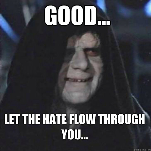 GOOD... LET THE hate FLOW THROUGH YOU...  - GOOD... LET THE hate FLOW THROUGH YOU...   Sith